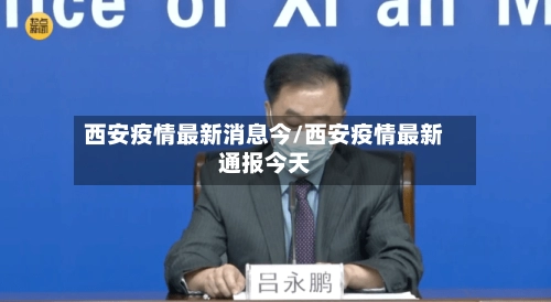 西安疫情最新消息今/西安疫情最新通报今天-第1张图片