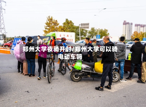 郑州大学夜骑开封/郑州大学可以骑电动车吗-第3张图片