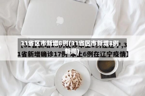 31省区市新增8例(31省区市新增8例 新闻)-第1张图片