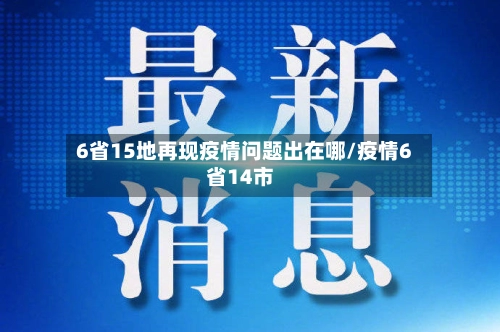 6省15地再现疫情问题出在哪/疫情6省14市-第2张图片