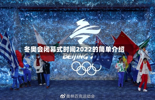 冬奥会闭幕式时间2022的简单介绍-第1张图片
