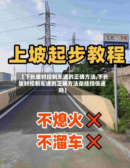 【下长坡时控制车速的正确方法,下长坡时控制车速的正确方法是挂挡低速吗】