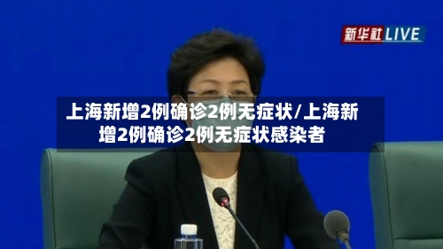 上海新增2例确诊2例无症状/上海新增2例确诊2例无症状感染者-第1张图片