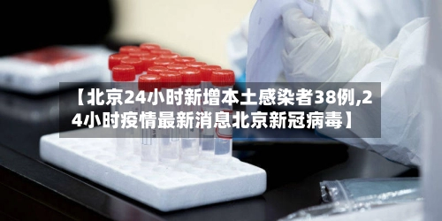 【北京24小时新增本土感染者38例,24小时疫情最新消息北京新冠病毒】-第1张图片