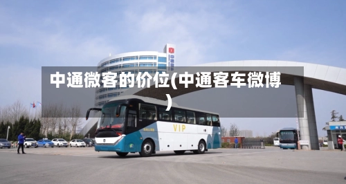 中通微客的价位(中通客车微博)-第1张图片