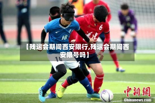 【残运会期间西安限行,残运会期间西安限号吗】-第1张图片