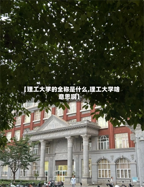 【理工大学的全称是什么,理工大学啥意思啊】-第1张图片