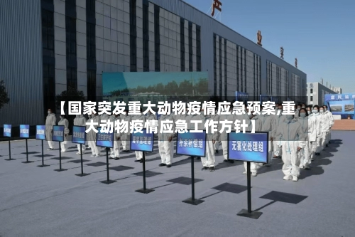 【国家突发重大动物疫情应急预案,重大动物疫情应急工作方针】-第1张图片