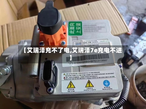 【艾瑞泽充不了电,艾瑞泽7e充电不进】-第1张图片