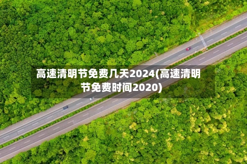 高速清明节免费几天2024(高速清明节免费时间2020)-第3张图片