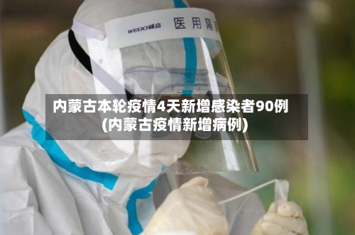 内蒙古本轮疫情4天新增感染者90例(内蒙古疫情新增病例)