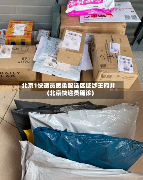 北京1快递员感染配送区域涉王府井(北京快递员确诊)-第1张图片