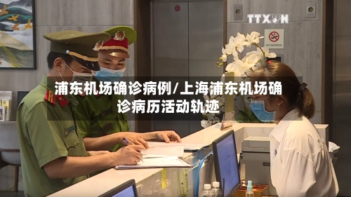 浦东机场确诊病例/上海浦东机场确诊病历活动轨迹-第1张图片