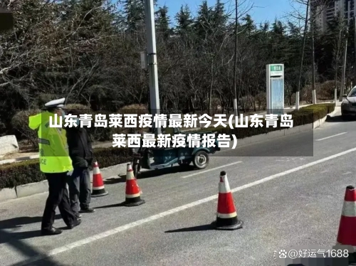 山东青岛莱西疫情最新今天(山东青岛莱西最新疫情报告)-第1张图片