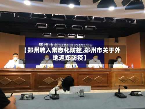 【郑州转入常态化防控,郑州市关于外地返郑防疫】-第1张图片