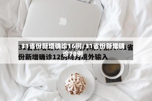 31省份新增确诊16例/31省份新增确诊78例