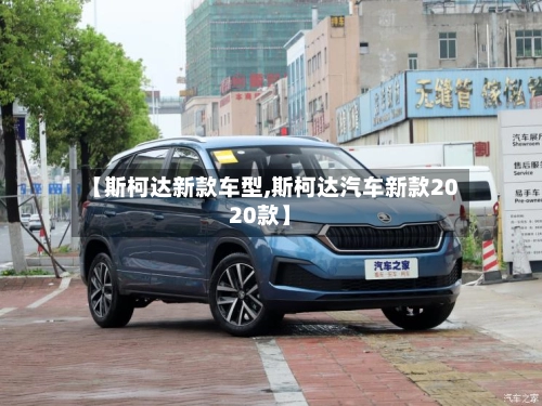 【斯柯达新款车型,斯柯达汽车新款2020款】-第1张图片