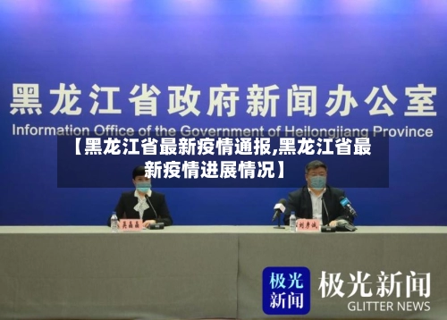 【黑龙江省最新疫情通报,黑龙江省最新疫情进展情况】-第1张图片