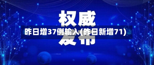 昨日增37例输入(昨日新增71)-第1张图片