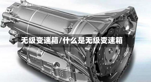 无级变速箱/什么是无级变速箱-第1张图片