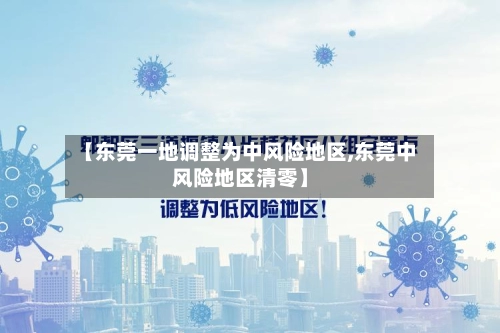 【东莞一地调整为中风险地区,东莞中风险地区清零】-第1张图片
