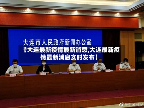 【大连最新疫情最新消息,大连最新疫情最新消息实时发布】-第2张图片