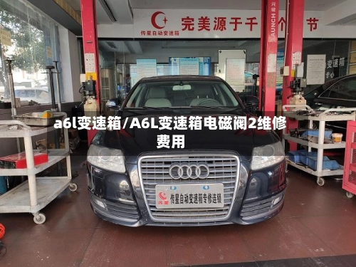 a6l变速箱/A6L变速箱电磁阀2维修费用-第1张图片