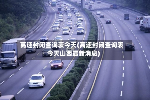 高速封闭查询表今天(高速封闭查询表今天山西最新消息)-第1张图片