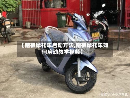 【踏板摩托车启动方法,踏板摩托车如何启动教学视频】-第2张图片