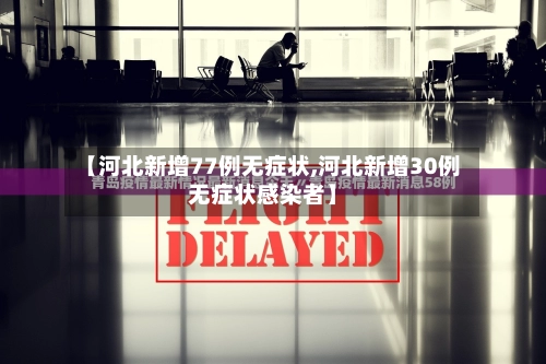 【河北新增77例无症状,河北新增30例无症状感染者】-第1张图片