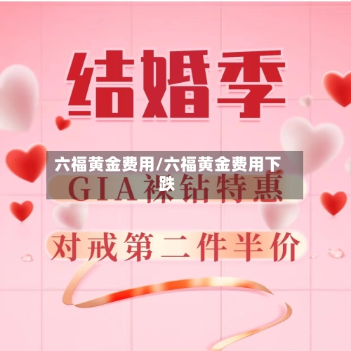 六福黄金费用/六福黄金费用下跌-第1张图片
