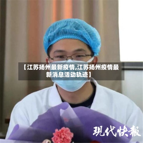 【江苏扬州最新疫情,江苏扬州疫情最新消息活动轨迹】-第1张图片