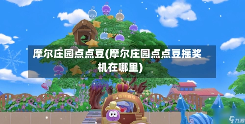 摩尔庄园点点豆(摩尔庄园点点豆摇奖机在哪里)-第1张图片