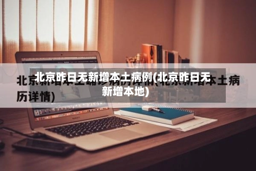 北京昨日无新增本土病例(北京昨日无新增本地)-第1张图片