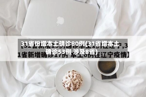 31省份增本土确诊80例(31省增本土确诊53例 涉及8省)-第3张图片