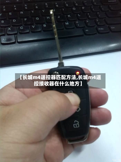 【长城m4遥控器匹配方法,长城m4遥控接收器在什么地方】-第1张图片
