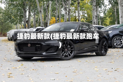捷豹最新款(捷豹最新款跑车)-第1张图片