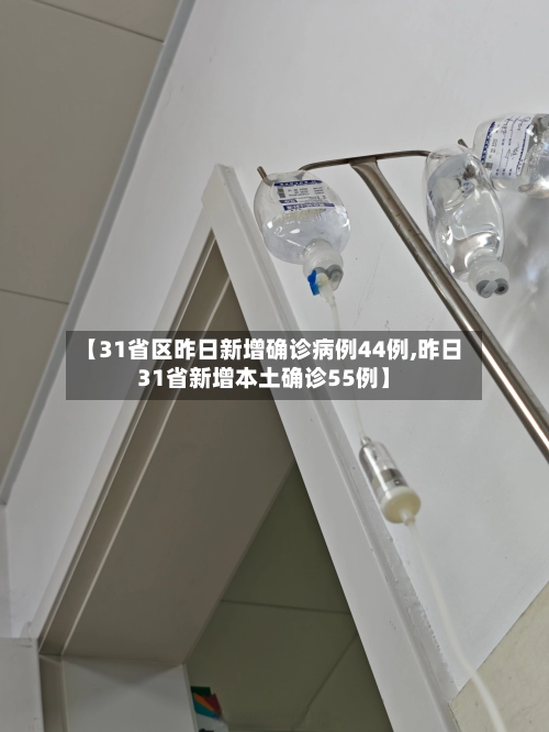 【31省区昨日新增确诊病例44例,昨日31省新增本土确诊55例】-第1张图片