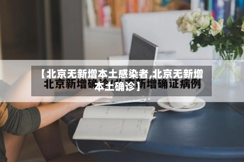【北京无新增本土感染者,北京无新增本土确诊】-第1张图片