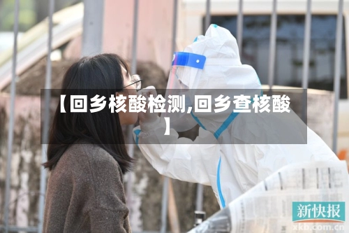 【回乡核酸检测,回乡查核酸】-第1张图片
