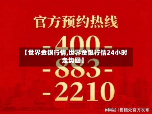 【世界金银行情,世界金银行情24小时走势图】-第3张图片