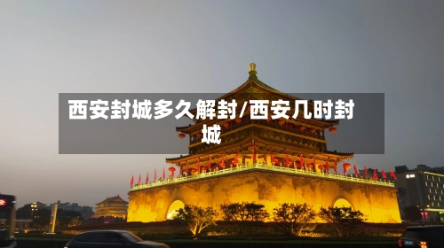 西安封城多久解封/西安几时封城-第1张图片