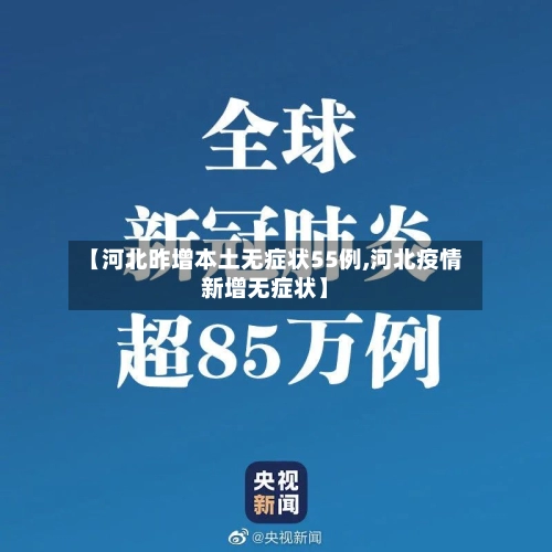 【河北昨增本土无症状55例,河北疫情新增无症状】-第2张图片