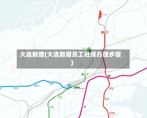 大连新增(大连新增员工社保办理步骤)-第1张图片