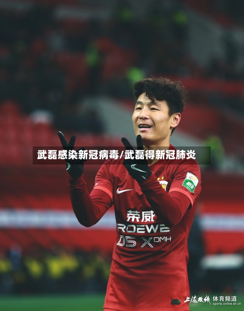 武磊感染新冠病毒/武磊得新冠肺炎-第1张图片