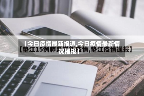 【今日疫情最新报道,今日疫情最新情况播报】-第1张图片