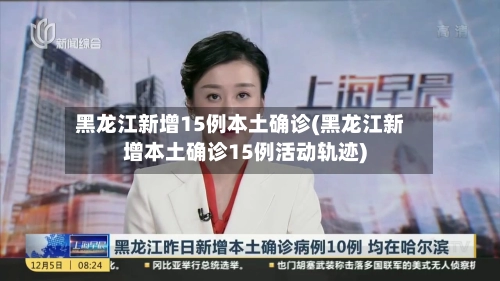 黑龙江新增15例本土确诊(黑龙江新增本土确诊15例活动轨迹)-第1张图片