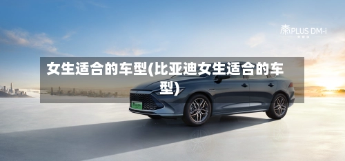 女生适合的车型(比亚迪女生适合的车型)-第3张图片