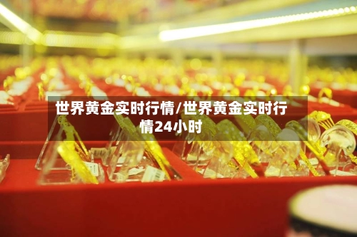 世界黄金实时行情/世界黄金实时行情24小时-第1张图片