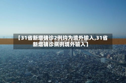 【31省新增确诊2例均为境外输入,31省新增确诊病例境外输入】-第1张图片